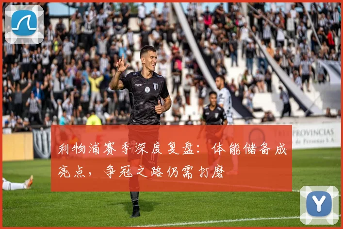 利物浦赛季深度复盘：体能储备成亮点，争冠之路仍需打磨
