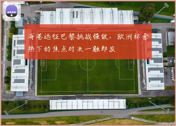海港远征巴黎挑战强敌，欧洲杯余热下的焦点对决一触即发