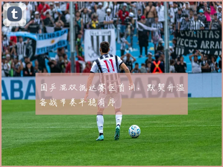 国乒混双抵达赛区首训，默契升温备战节奏平稳有序