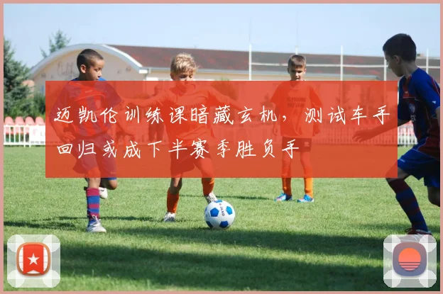 迈凯伦训练课暗藏玄机，测试车手回归或成下半赛季胜负手