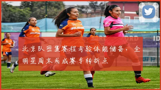 北京队密集赛程考验体能储备，全明星周末或成赛季转折点