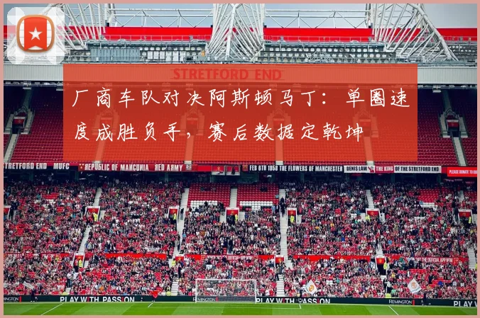 厂商车队对决阿斯顿马丁：单圈速度成胜负手，赛后数据定乾坤