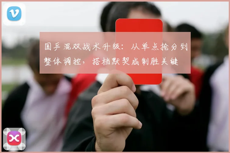 国乒混双战术升级：从单点抢分到整体调控，搭档默契成制胜关键