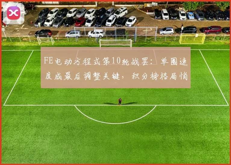 FE电动方程式第10轮战罢：单圈速度成最后调整关键，积分榜格局悄然生变