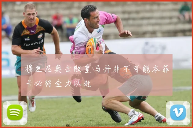 穆里尼奥击败皇马并非不可能本菲卡必将全力以赴
