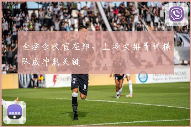 全运会收官在即，上海女排青训梯队成冲刺关键