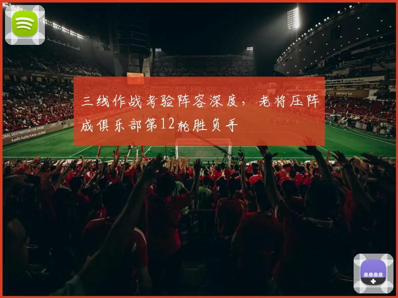 三线作战考验阵容深度，老将压阵成俱乐部第12轮胜负手