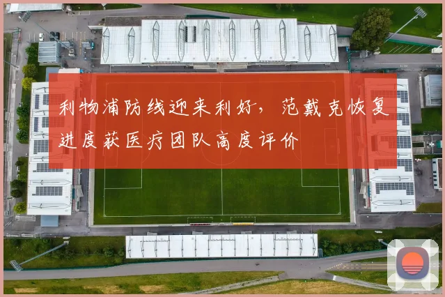 利物浦防线迎来利好，范戴克恢复进度获医疗团队高度评价
