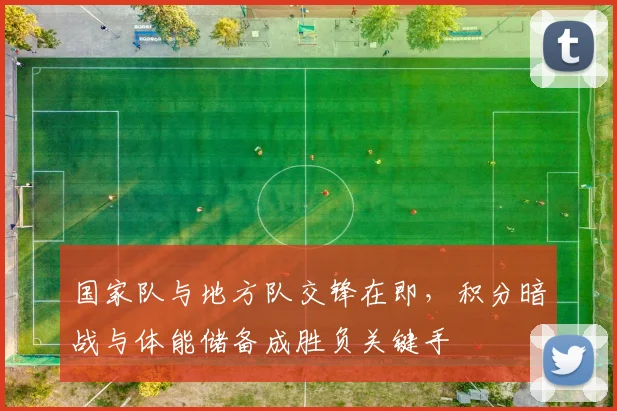 国家队与地方队交锋在即，积分暗战与体能储备成胜负关键手