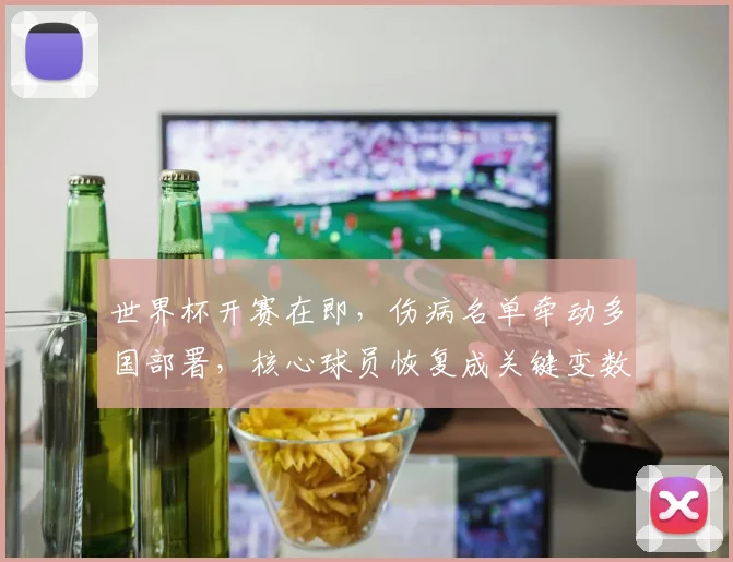世界杯开赛在即，伤病名单牵动多国部署，核心球员恢复成关键变数