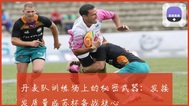 丹麦队训练场上的秘密武器：发接发质量成苏杯备战核心